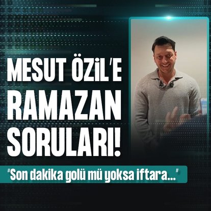 Mesut Özil’e Ramazan soruları: Son dakika golü mü yoksa iftara...