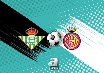 Real Betis-Girona maçı tıkla izle! Ne zaman ve hangi kanalda?