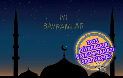 DİYARBAKIR BAYRAM NAMAZI SAATİ | 2023 Diyarbakır Ramazan Bayramı namazı saat kaçta kılınacak? Diyanet bayram namazı saatleri