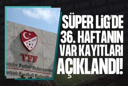 Süper Lig’de 36. haftanın VAR kayıtları açıklandı!