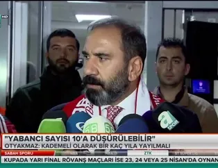 Mecnun Otyakmaz: "Yabancı sayısı 10'a düşürülebilir"