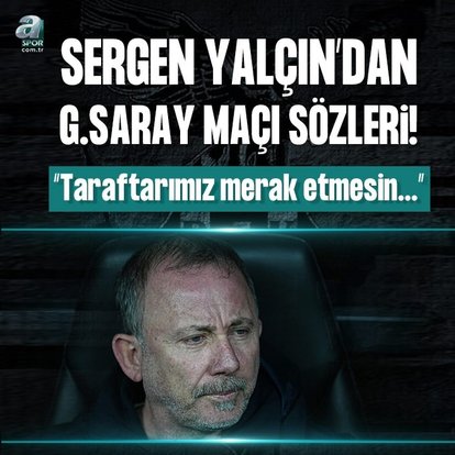 Sergen Yalçın’dan Galatasaray maçı sözleri!