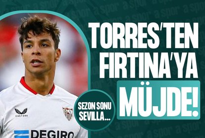 Torres’ten Fırıtna’ya müjde! Sezon sonu Sevilla...