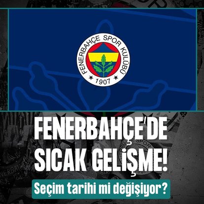 Fenerbahçe’de sıcak gelişme! Seçim tarihi mi değişiyor?