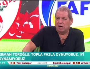 Erman Toroğlu: İyi oynamıyoruz