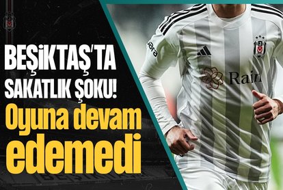 Beşiktaş’ta sakatlık şoku! Oyuna devam edemedi