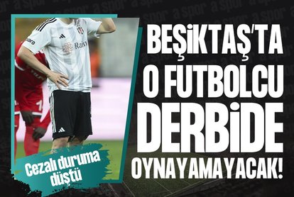 Beşiktaş’ta o isim derbide oynayamayacak!