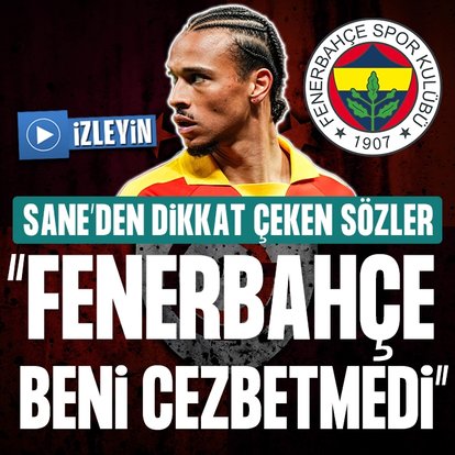 Leroy Sane: Fenerbahçe beni cezbetmedi