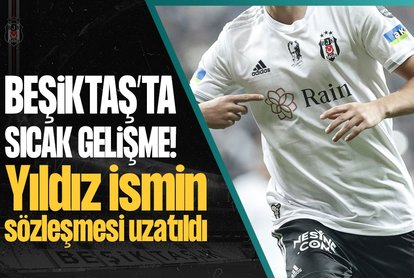 Beşiktaş’ta sıcak gelişme! Yıldız ismin sözleşmesi uzatıldı