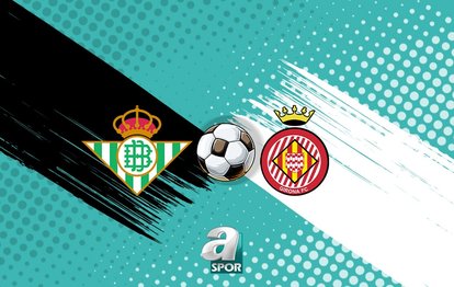 Real Betis-Girona maçı tıkla izle! Ne zaman ve hangi kanalda?