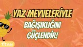 Yaz meyveleriyle bağışıklığını güçlendir!