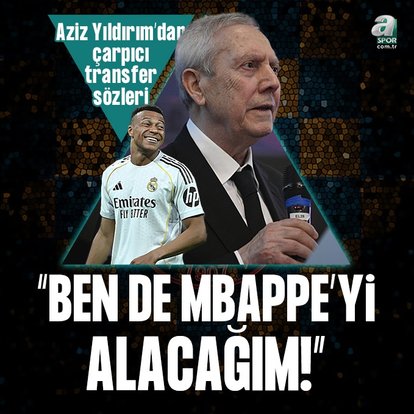 Aziz Yıldırım’dan flaş sözler: Ben de Mbappe’yi alacağım!
