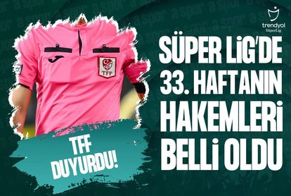 Süper Lig’de 33. haftanın hakemleri belli oldu!