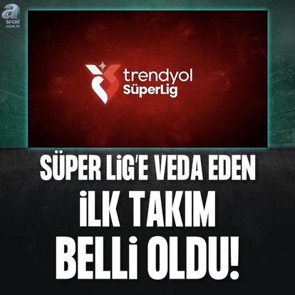 Süper Lig’e veda eden ilk takım belli oldu!